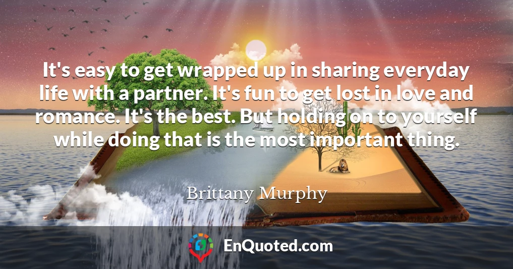 It's easy to get wrapped up in sharing everyday life with a partner. It's fun to get lost in love and romance. It's the best. But holding on to yourself while doing that is the most important thing.