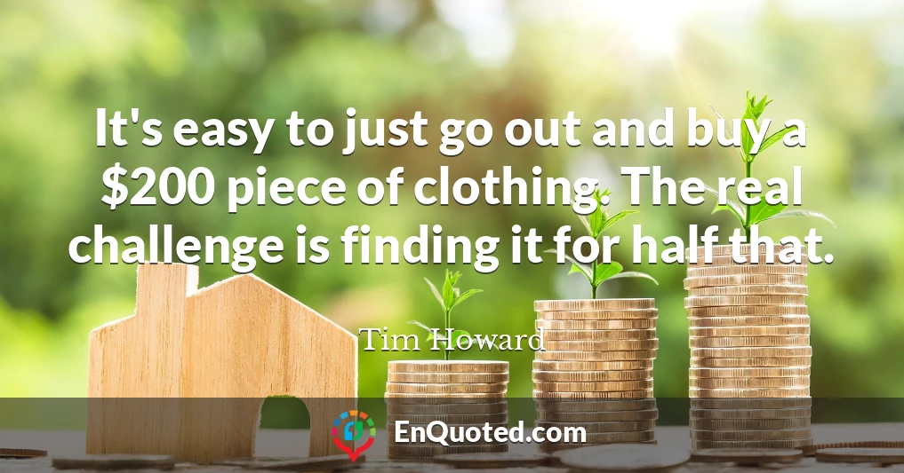 It's easy to just go out and buy a $200 piece of clothing. The real challenge is finding it for half that.
