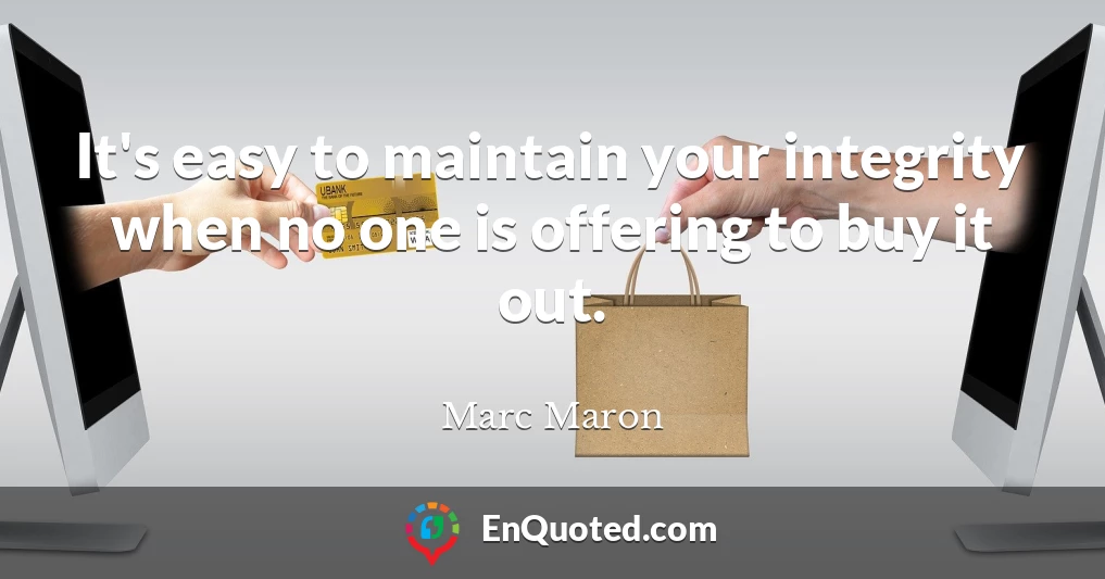 It's easy to maintain your integrity when no one is offering to buy it out.