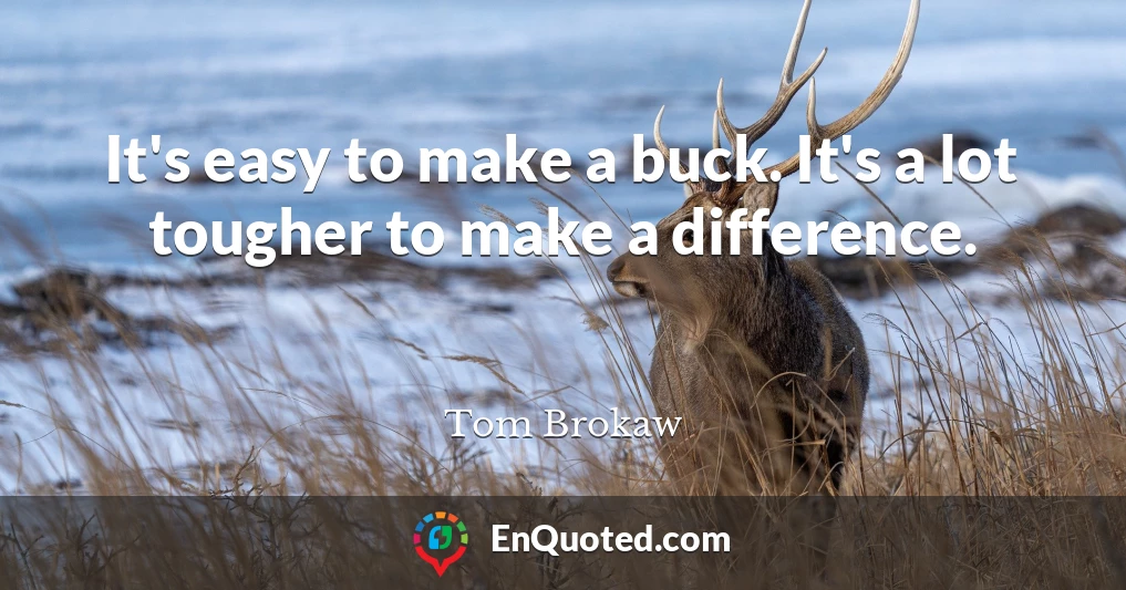 It's easy to make a buck. It's a lot tougher to make a difference.