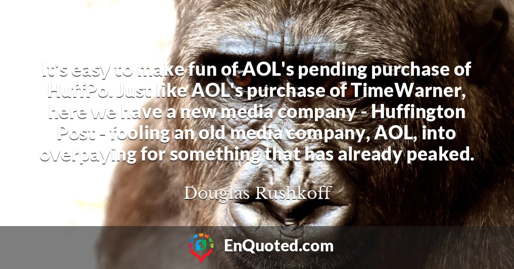 It's easy to make fun of AOL's pending purchase of HuffPo. Just like AOL's purchase of TimeWarner, here we have a new media company - Huffington Post - fooling an old media company, AOL, into overpaying for something that has already peaked.