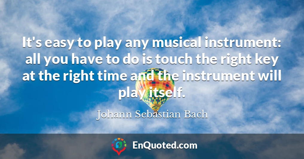 It's easy to play any musical instrument: all you have to do is touch the right key at the right time and the instrument will play itself.