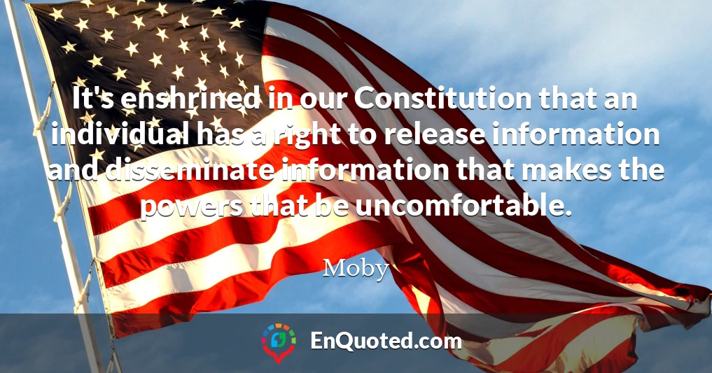 It's enshrined in our Constitution that an individual has a right to release information and disseminate information that makes the powers that be uncomfortable.
