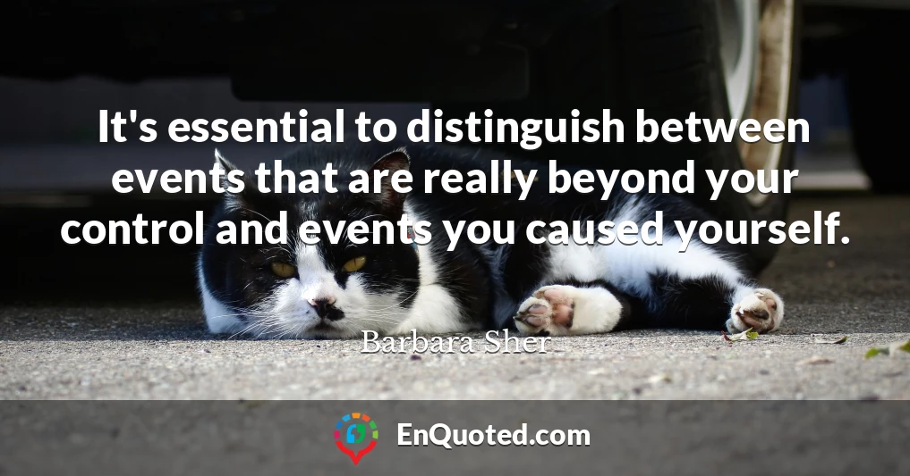 It's essential to distinguish between events that are really beyond your control and events you caused yourself.