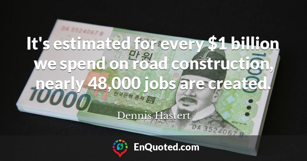 It's estimated for every $1 billion we spend on road construction, nearly 48,000 jobs are created.