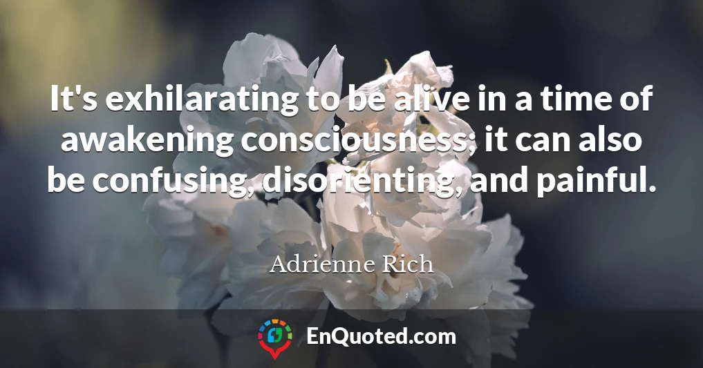 It's exhilarating to be alive in a time of awakening consciousness; it can also be confusing, disorienting, and painful.