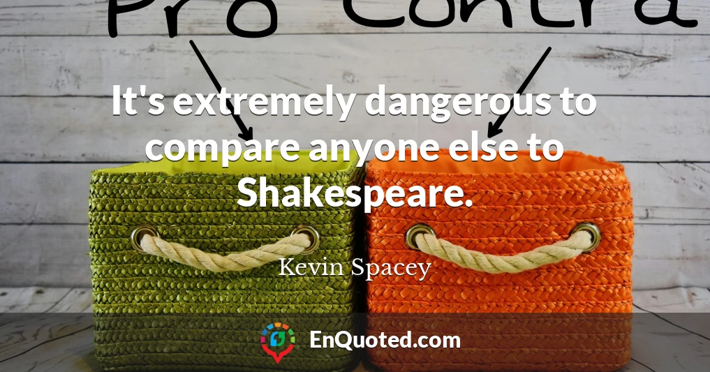 It's extremely dangerous to compare anyone else to Shakespeare.