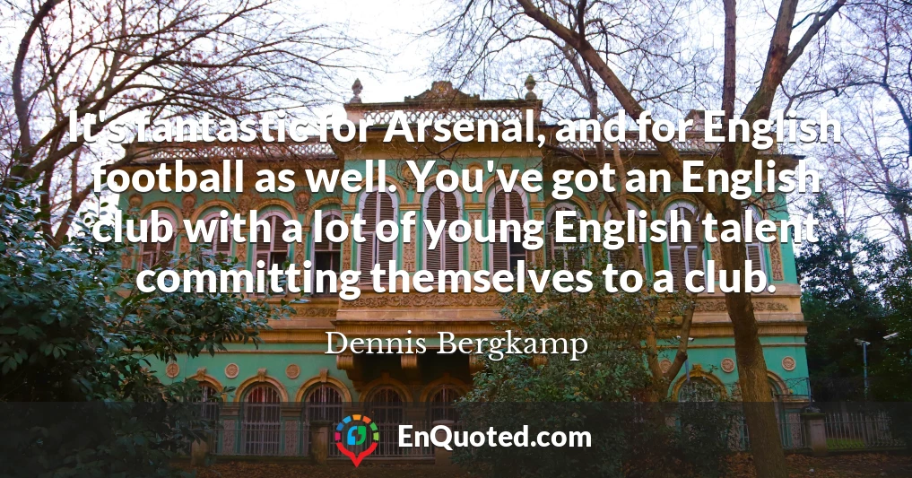 It's fantastic for Arsenal, and for English football as well. You've got an English club with a lot of young English talent committing themselves to a club.