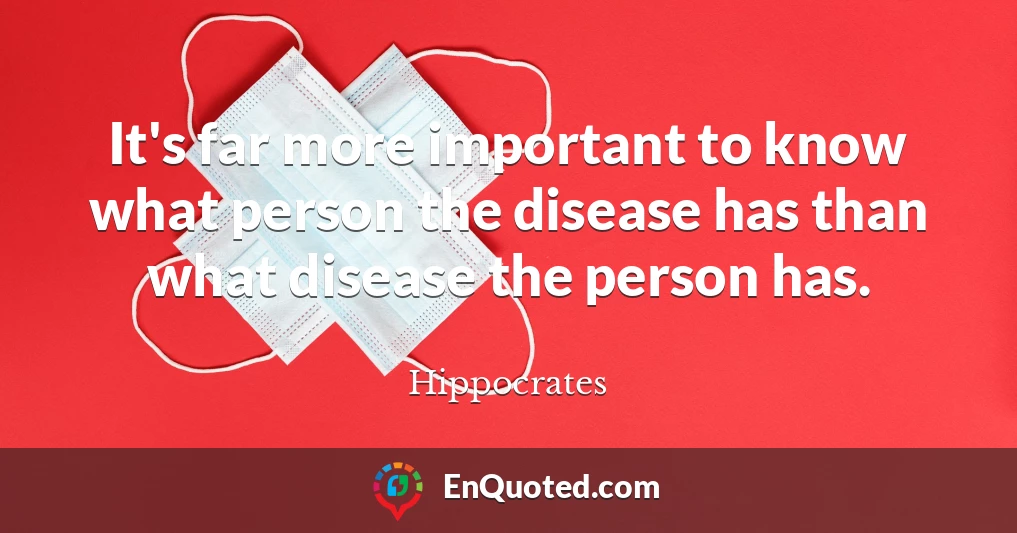 It's far more important to know what person the disease has than what disease the person has.