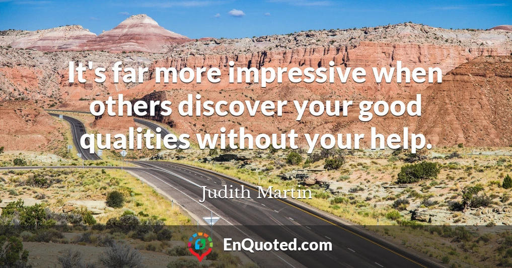 It's far more impressive when others discover your good qualities without your help.