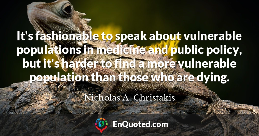 It's fashionable to speak about vulnerable populations in medicine and public policy, but it's harder to find a more vulnerable population than those who are dying.