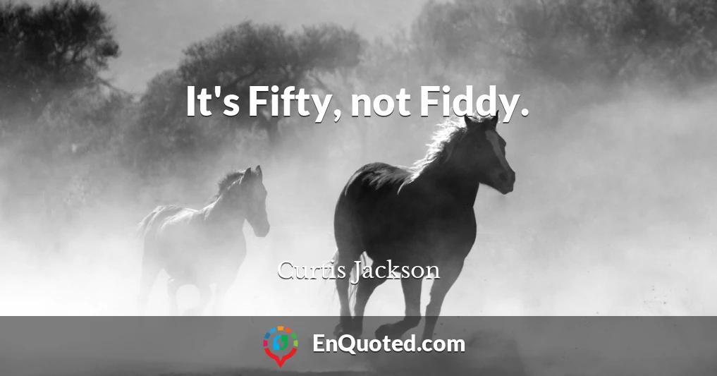 It's Fifty, not Fiddy.