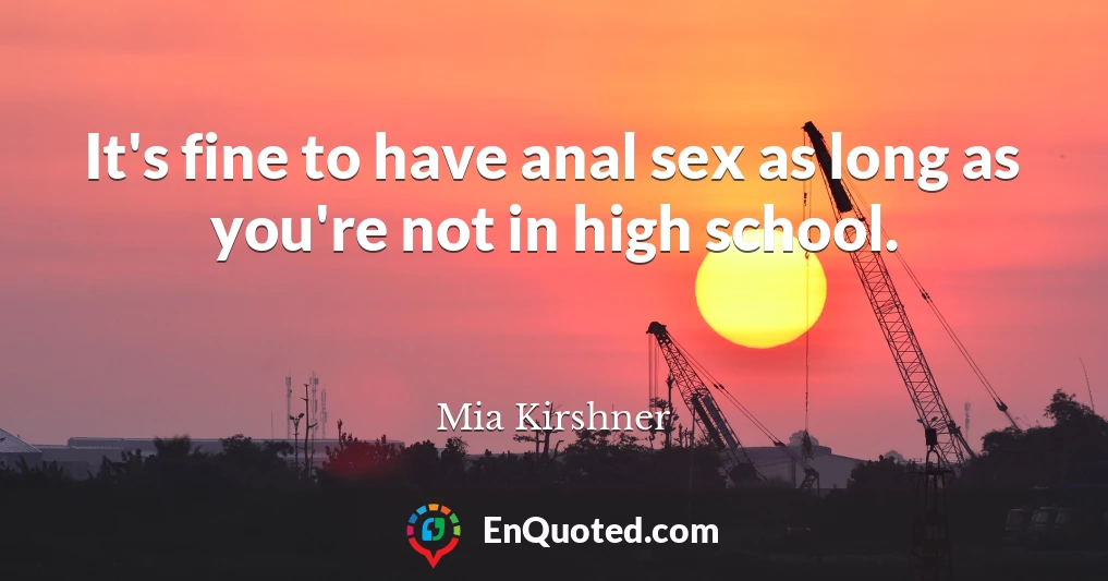 It's fine to have anal sex as long as you're not in high school.