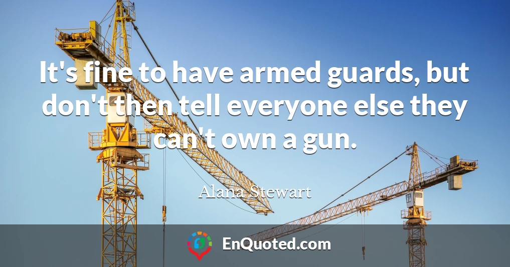 It's fine to have armed guards, but don't then tell everyone else they can't own a gun.