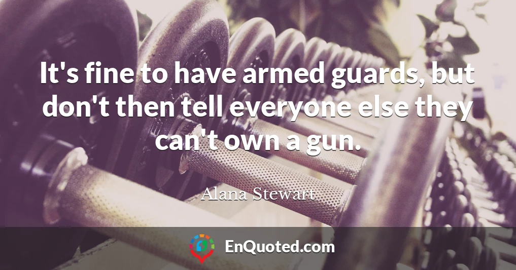 It's fine to have armed guards, but don't then tell everyone else they can't own a gun.