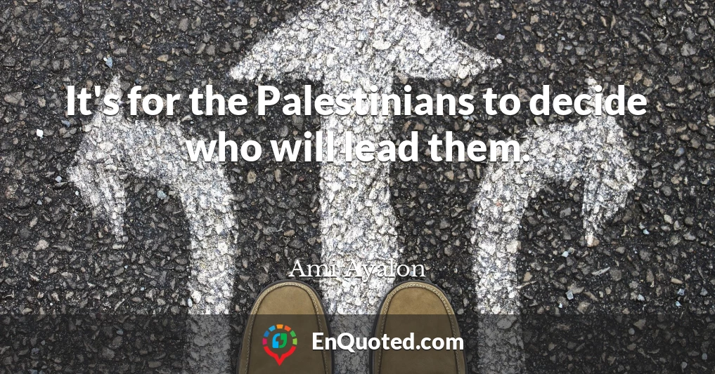 It's for the Palestinians to decide who will lead them.
