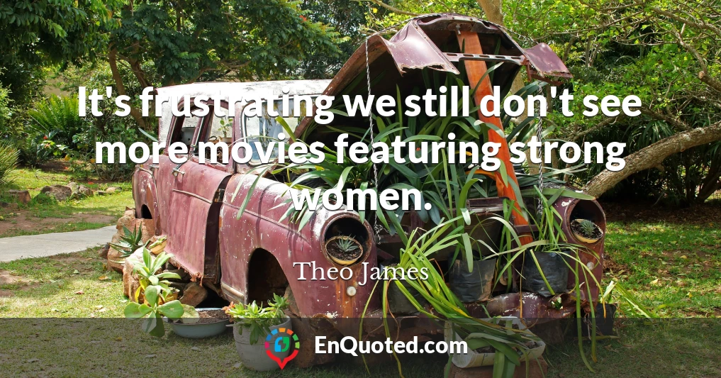 It's frustrating we still don't see more movies featuring strong women.