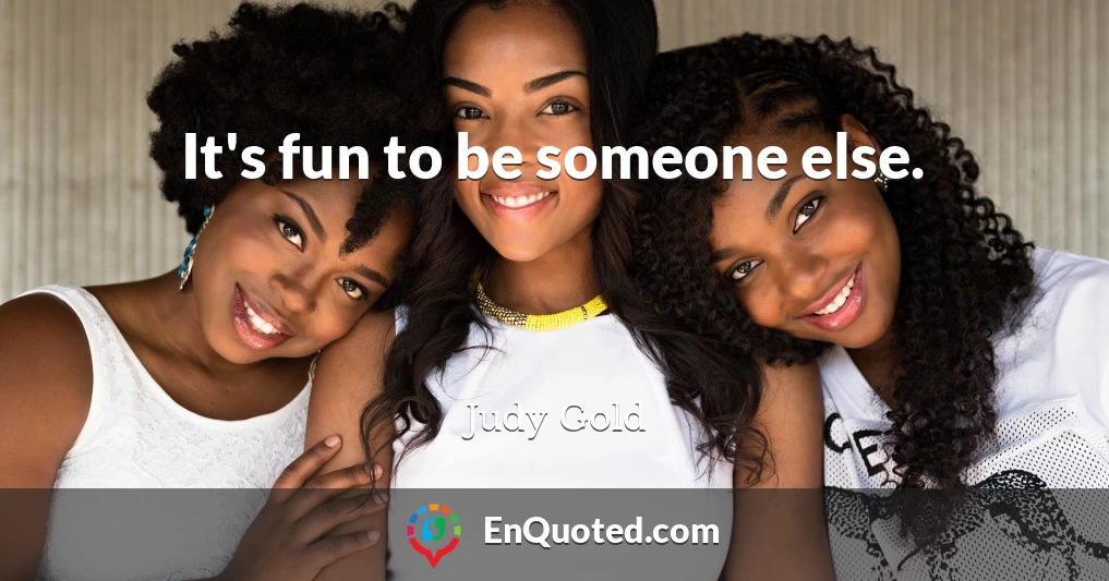 It's fun to be someone else.