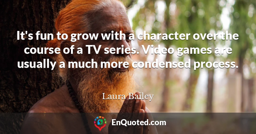 It's fun to grow with a character over the course of a TV series. Video games are usually a much more condensed process.