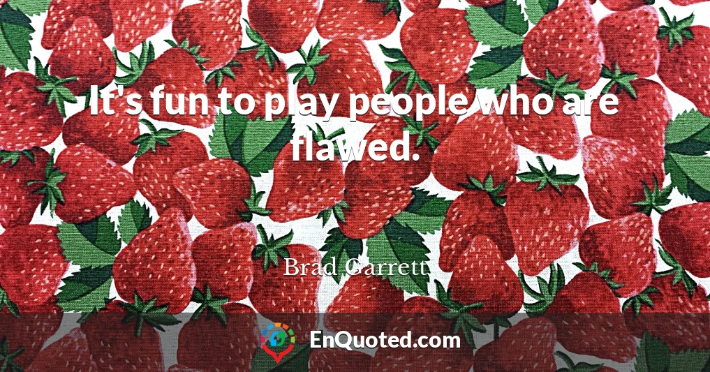 It's fun to play people who are flawed.