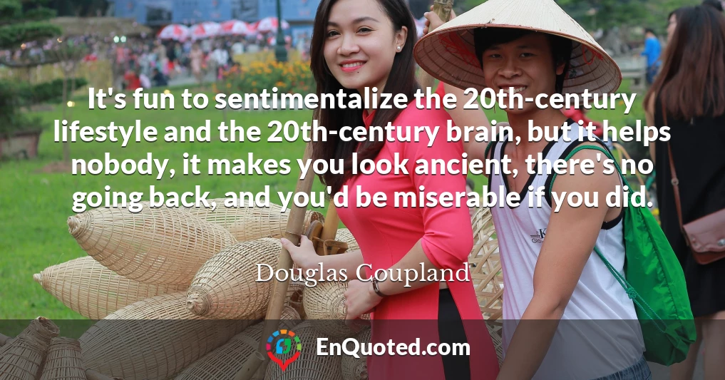 It's fun to sentimentalize the 20th-century lifestyle and the 20th-century brain, but it helps nobody, it makes you look ancient, there's no going back, and you'd be miserable if you did.