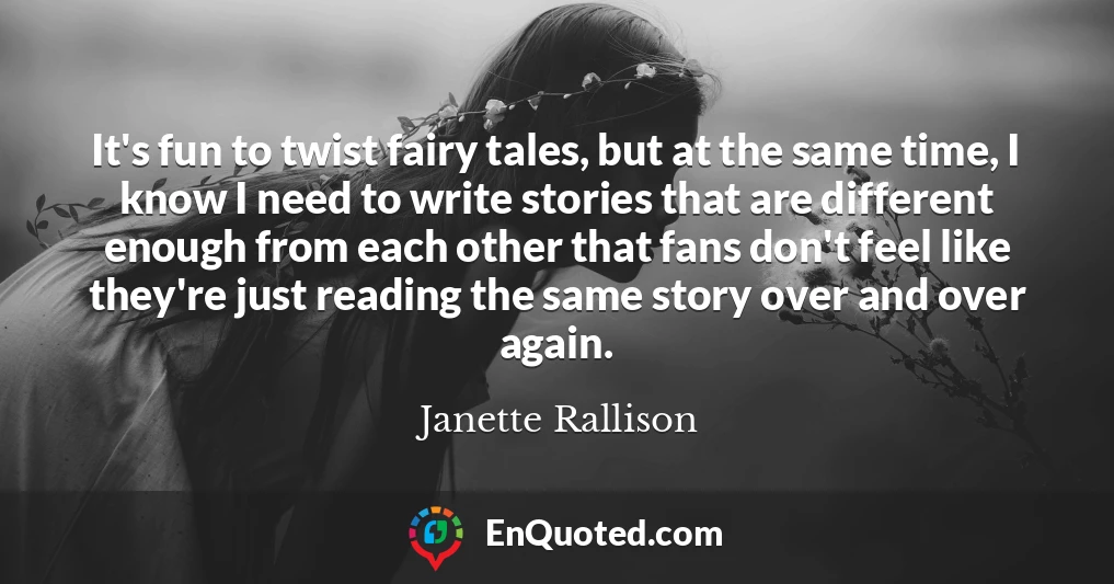 It's fun to twist fairy tales, but at the same time, I know I need to write stories that are different enough from each other that fans don't feel like they're just reading the same story over and over again.
