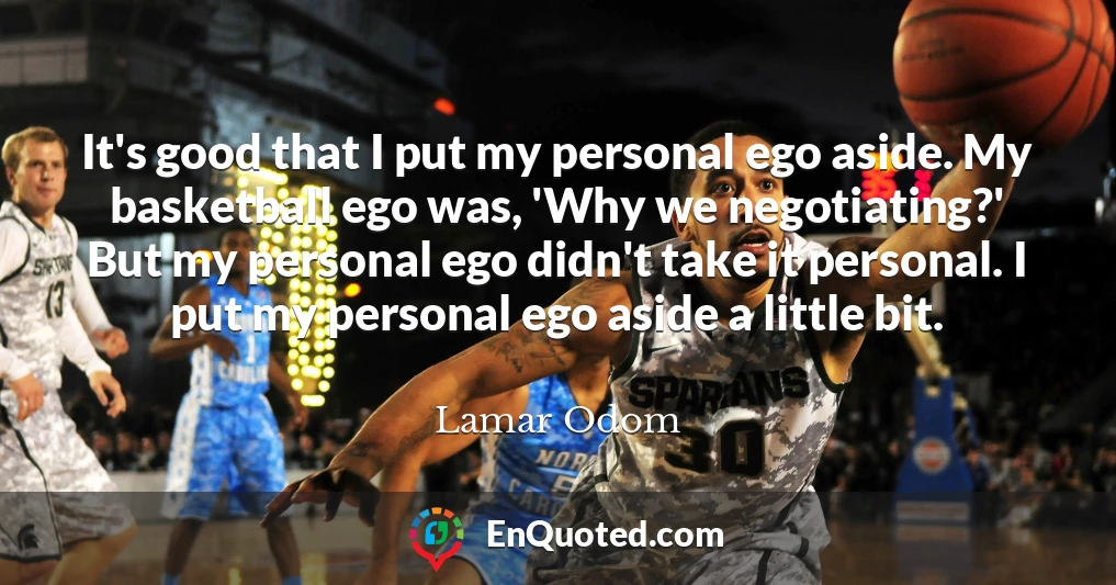 It's good that I put my personal ego aside. My basketball ego was, 'Why we negotiating?' But my personal ego didn't take it personal. I put my personal ego aside a little bit.