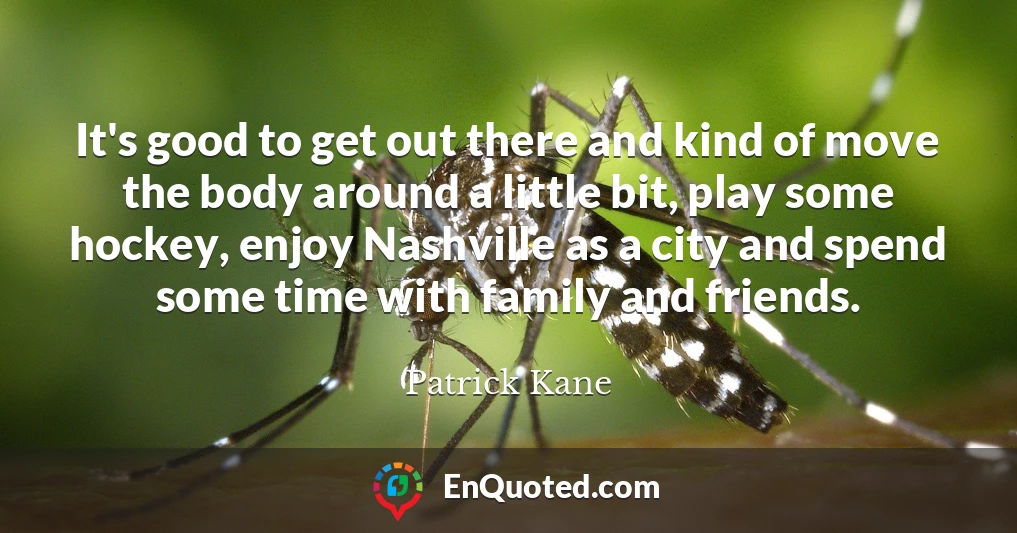 It's good to get out there and kind of move the body around a little bit, play some hockey, enjoy Nashville as a city and spend some time with family and friends.