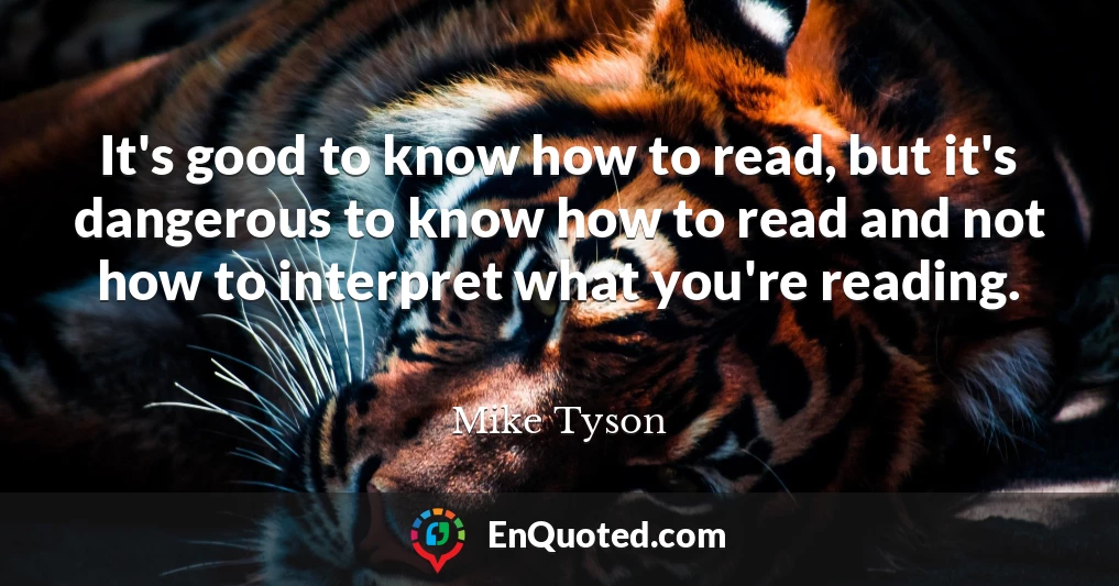 It's good to know how to read, but it's dangerous to know how to read and not how to interpret what you're reading.