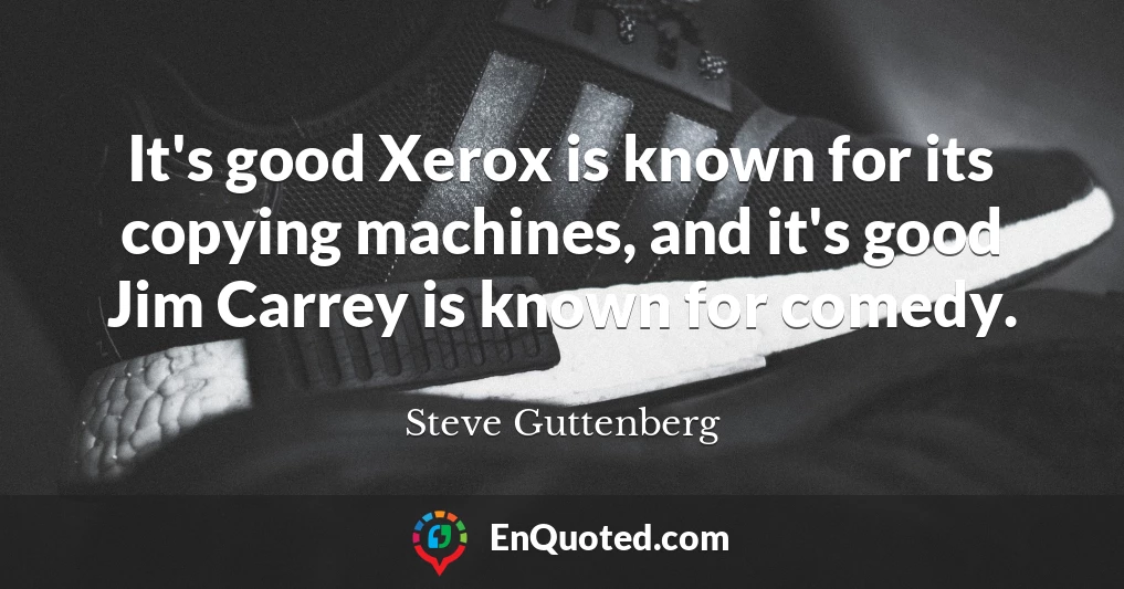 It's good Xerox is known for its copying machines, and it's good Jim Carrey is known for comedy.