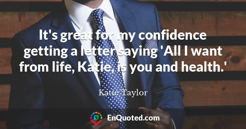 It's great for my confidence getting a letter saying 'All I want from life, Katie, is you and health.'