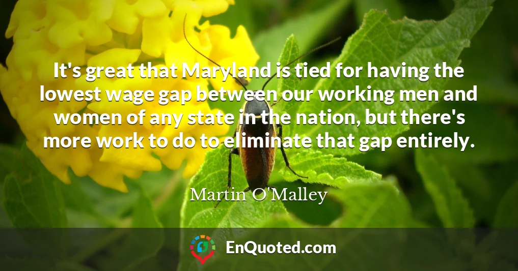 It's great that Maryland is tied for having the lowest wage gap between our working men and women of any state in the nation, but there's more work to do to eliminate that gap entirely.