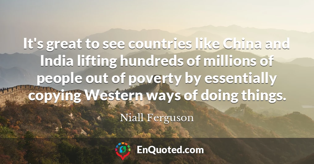 It's great to see countries like China and India lifting hundreds of millions of people out of poverty by essentially copying Western ways of doing things.
