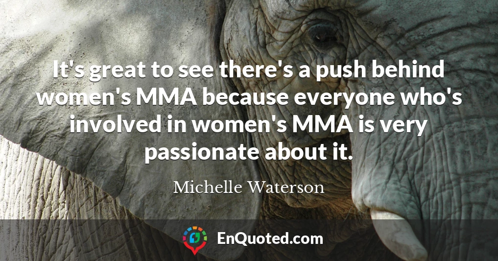 It's great to see there's a push behind women's MMA because everyone who's involved in women's MMA is very passionate about it.