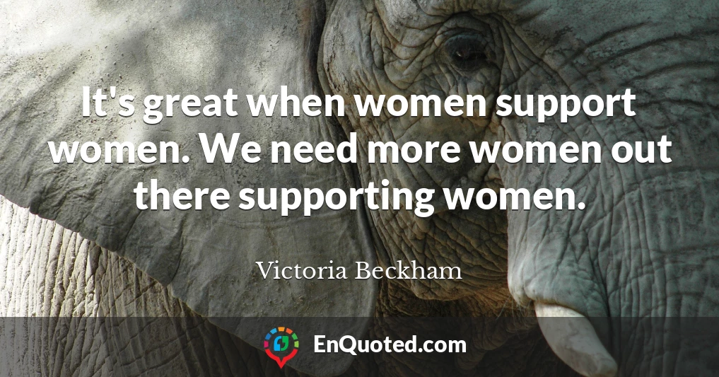 It's great when women support women. We need more women out there supporting women.