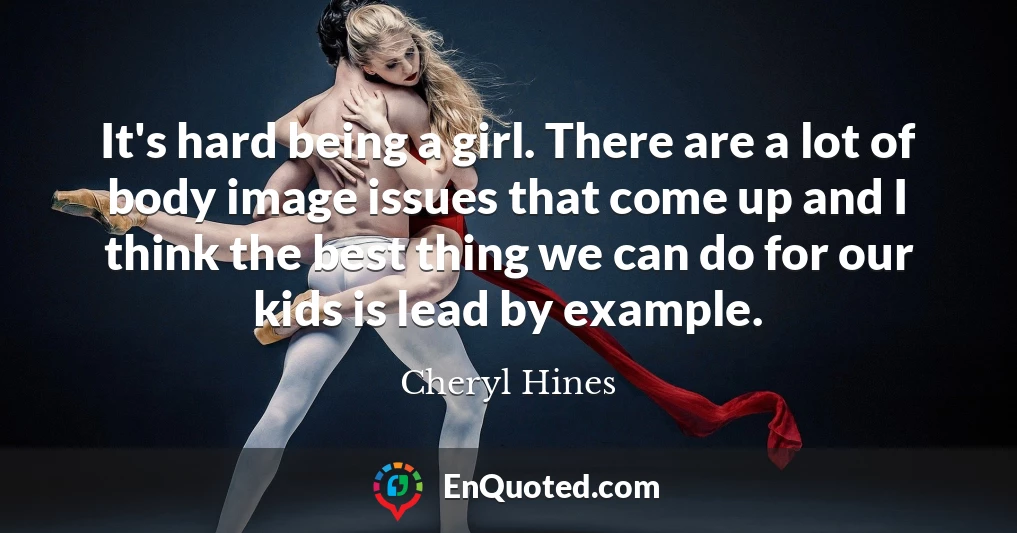 It's hard being a girl. There are a lot of body image issues that come up and I think the best thing we can do for our kids is lead by example.