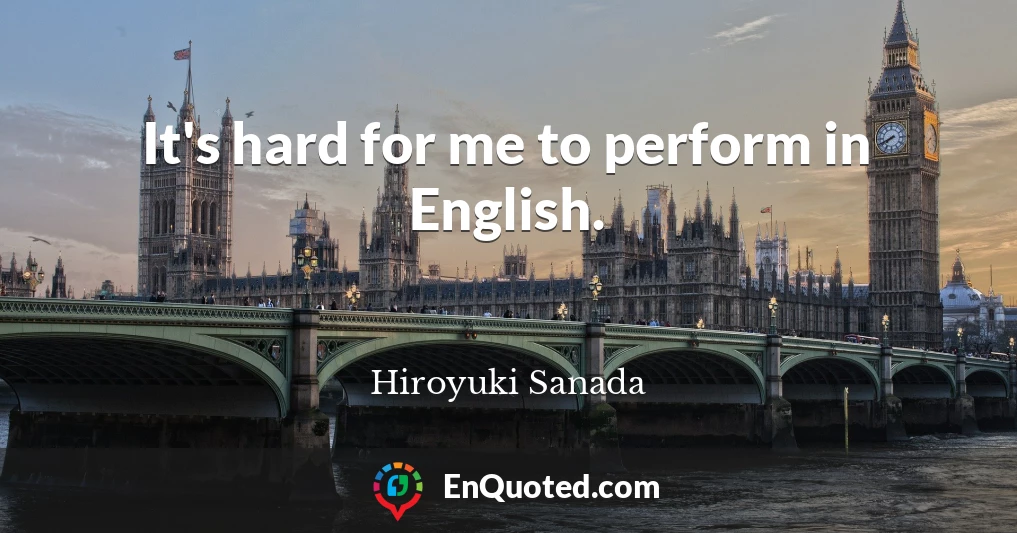 It's hard for me to perform in English.