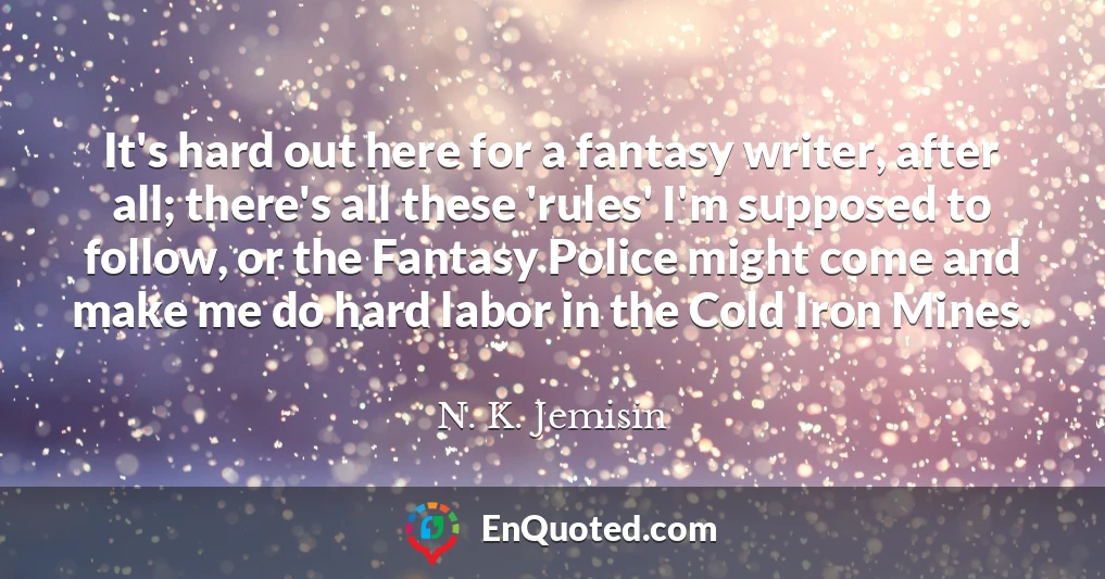It's hard out here for a fantasy writer, after all; there's all these 'rules' I'm supposed to follow, or the Fantasy Police might come and make me do hard labor in the Cold Iron Mines.