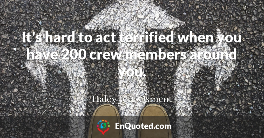 It's hard to act terrified when you have 200 crew members around you.