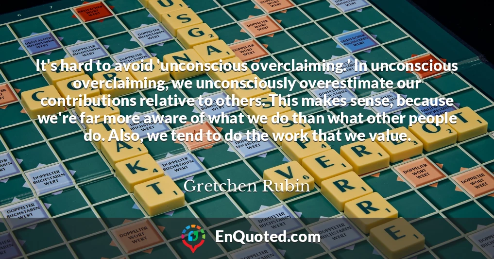 It's hard to avoid 'unconscious overclaiming.' In unconscious overclaiming, we unconsciously overestimate our contributions relative to others. This makes sense, because we're far more aware of what we do than what other people do. Also, we tend to do the work that we value.