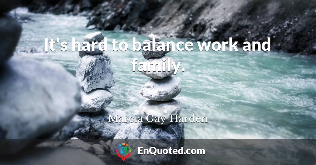 It's hard to balance work and family.