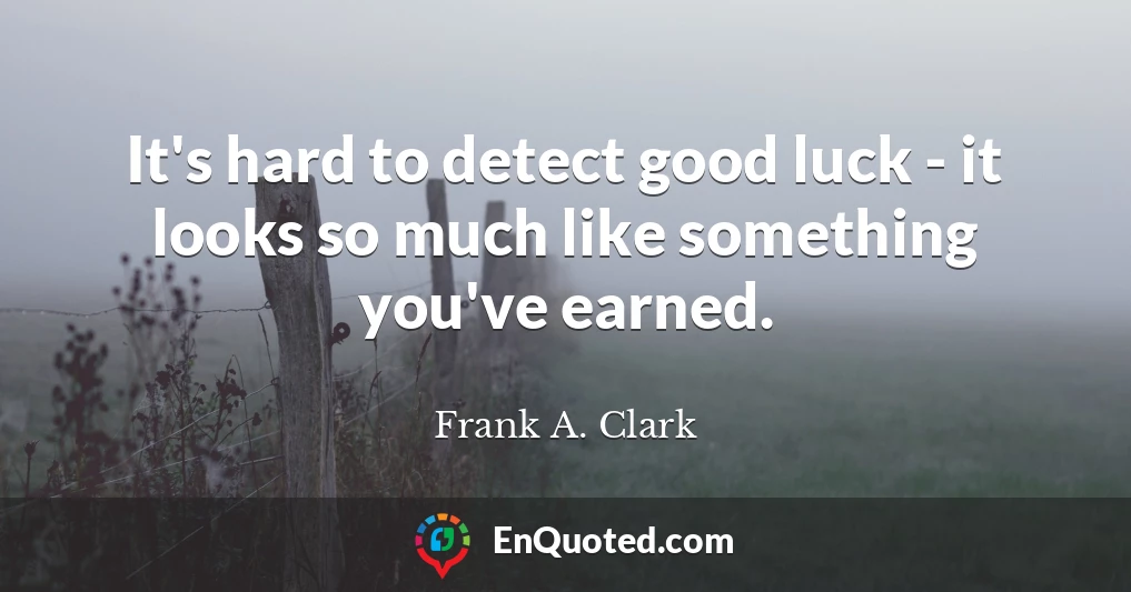 It's hard to detect good luck - it looks so much like something you've earned.