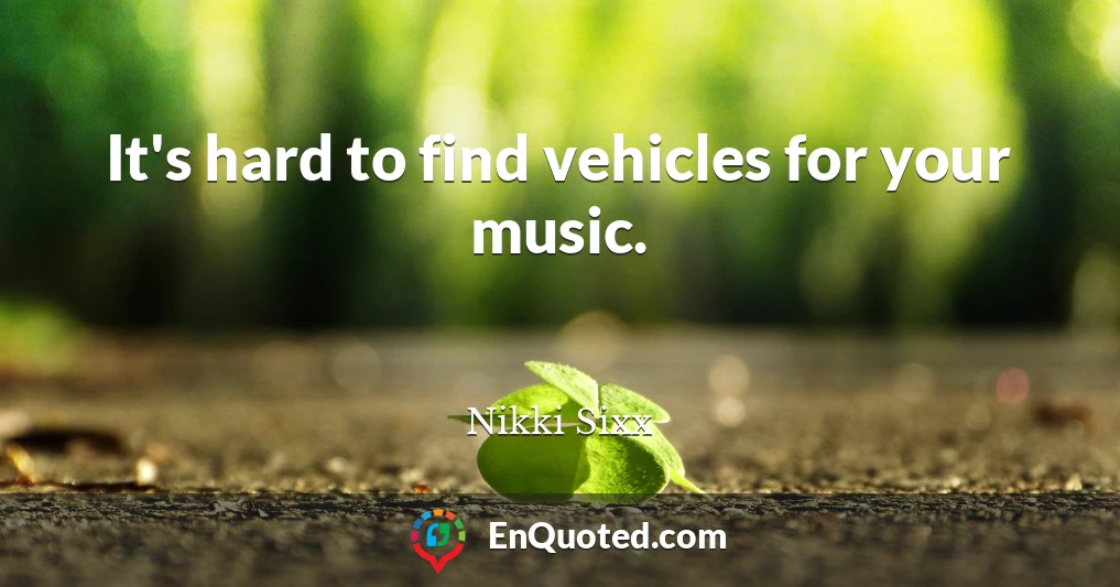 It's hard to find vehicles for your music.