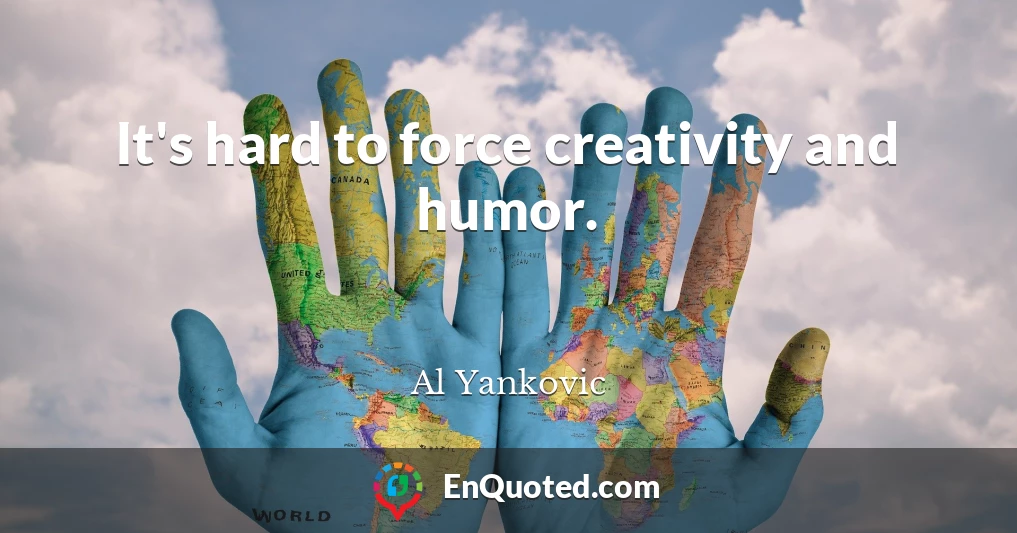 It's hard to force creativity and humor.