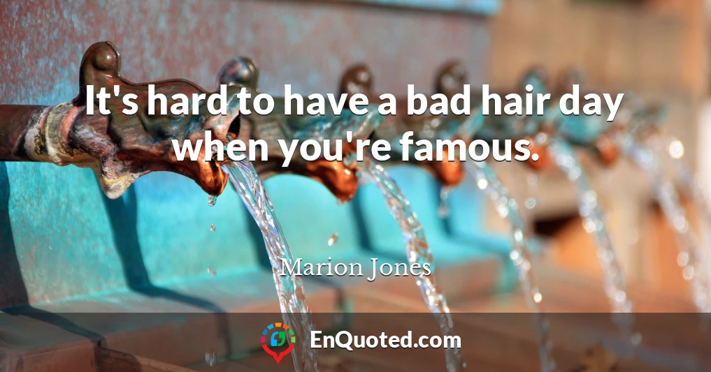 It's hard to have a bad hair day when you're famous.