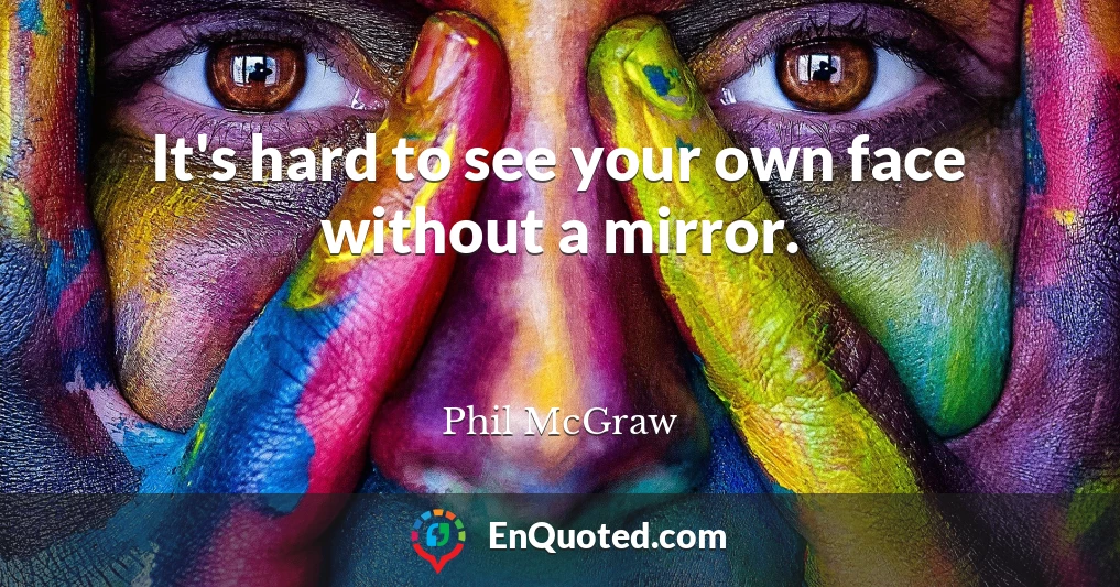 It's hard to see your own face without a mirror.