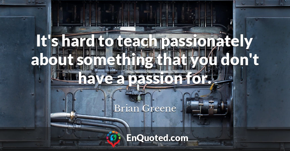 It's hard to teach passionately about something that you don't have a passion for.