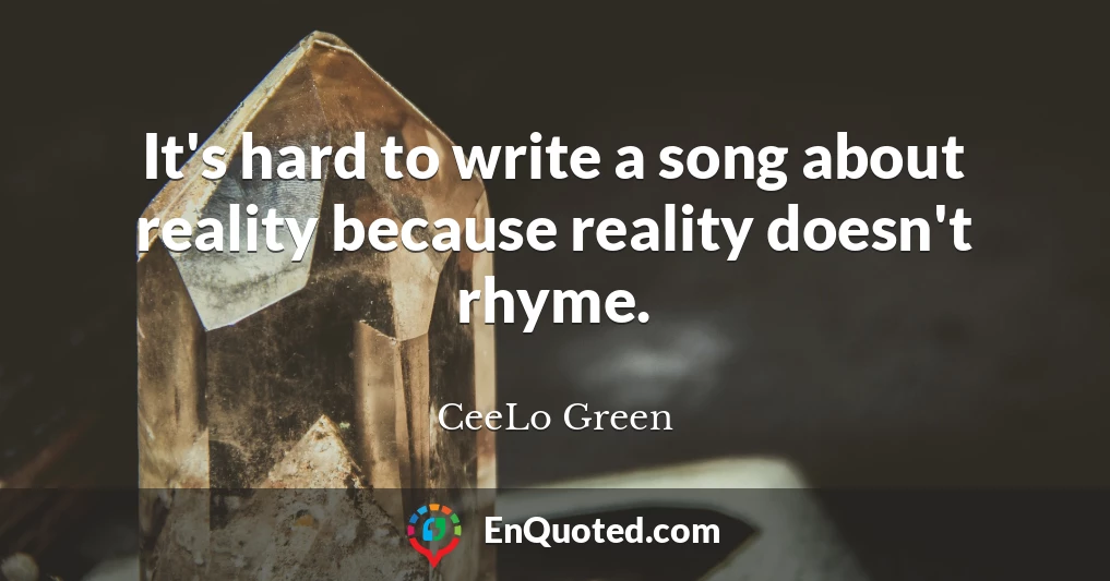 It's hard to write a song about reality because reality doesn't rhyme.
