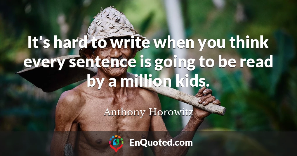 It's hard to write when you think every sentence is going to be read by a million kids.