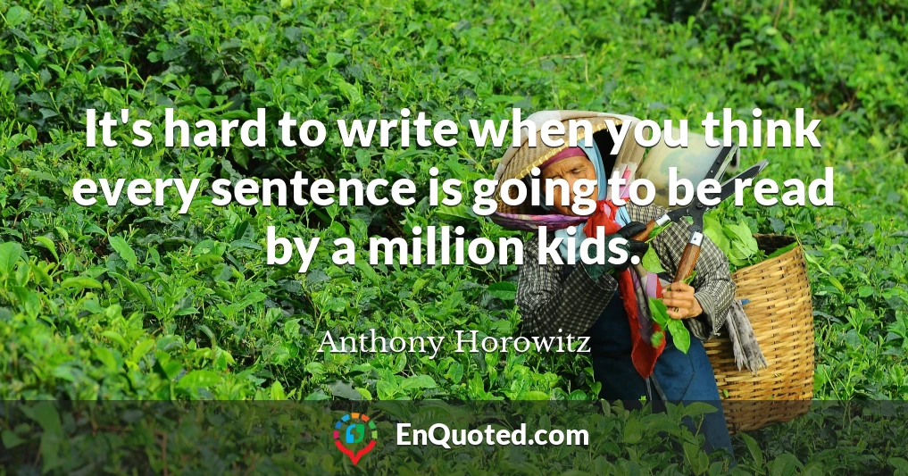 It's hard to write when you think every sentence is going to be read by a million kids.